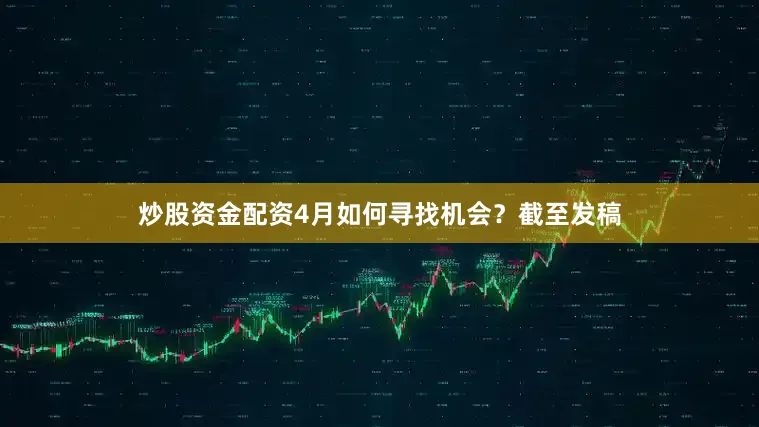 炒股资金配资4月如何寻找机会？截至发稿