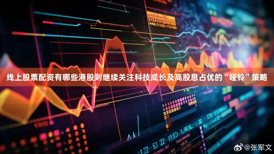 线上股票配资有哪些港股则继续关注科技成长及高股息占优的“哑铃”策略