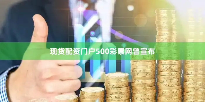 现货配资门户　　500彩票网曾宣布