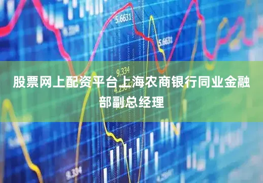 股票网上配资平台上海农商银行同业金融部副总经理