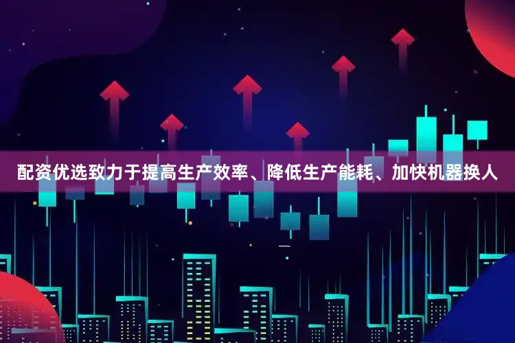 配资优选致力于提高生产效率、降低生产能耗、加快机器换人