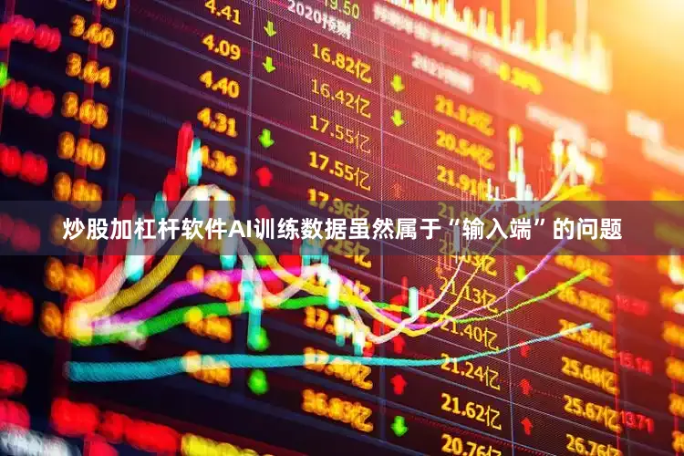 炒股加杠杆软件AI训练数据虽然属于“输入端”的问题