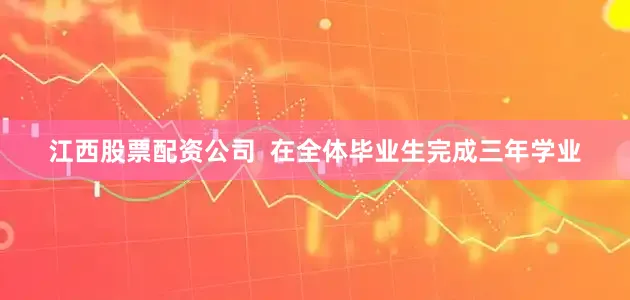 江西股票配资公司  在全体毕业生完成三年学业