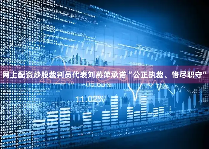 网上配资炒股裁判员代表刘燕萍承诺“公正执裁、恪尽职守”