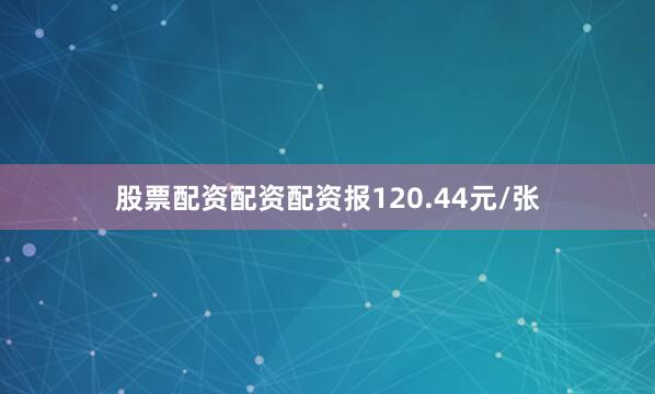股票配资配资配资报120.44元/张