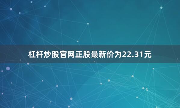 杠杆炒股官网正股最新价为22.31元