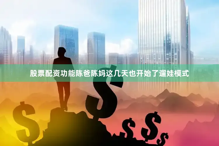 股票配资功能陈爸陈妈这几天也开始了遛娃模式