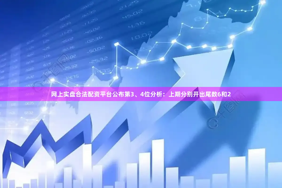 网上实盘合法配资平台公布　　第3、4位分析：上期分别开出尾数6和2