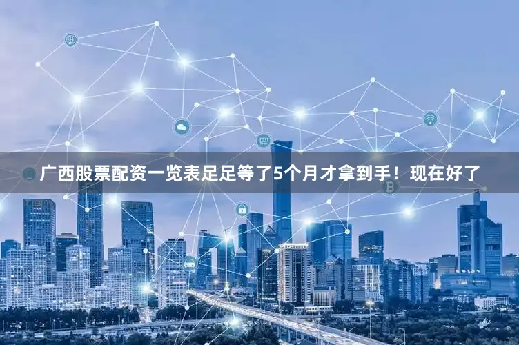 广西股票配资一览表足足等了5个月才拿到手！现在好了