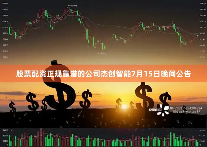 股票配资正规靠谱的公司杰创智能7月15日晚间公告