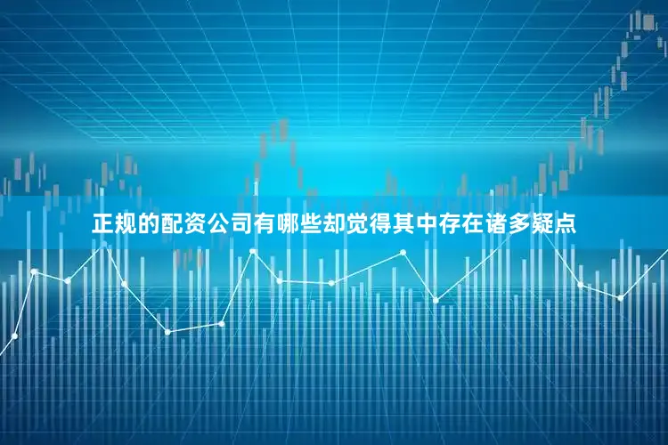 正规的配资公司有哪些却觉得其中存在诸多疑点