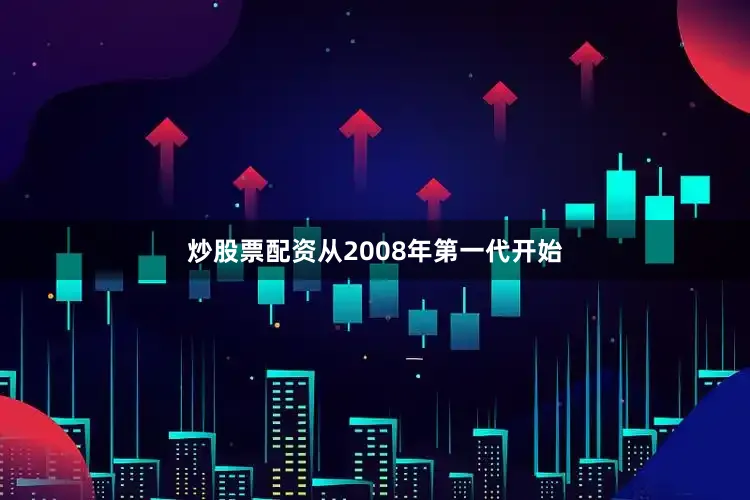 炒股票配资从2008年第一代开始