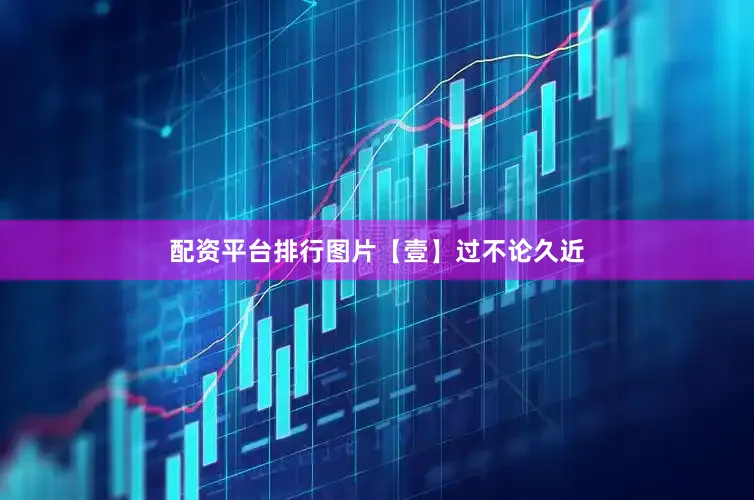 配资平台排行图片【壹】过不论久近