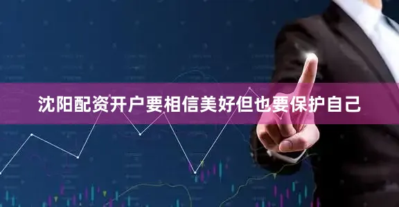 沈阳配资开户要相信美好但也要保护自己