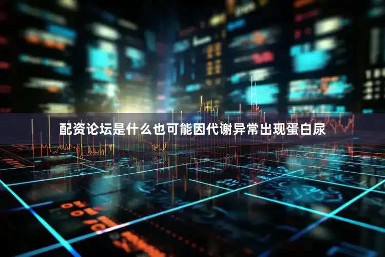 配资论坛是什么也可能因代谢异常出现蛋白尿