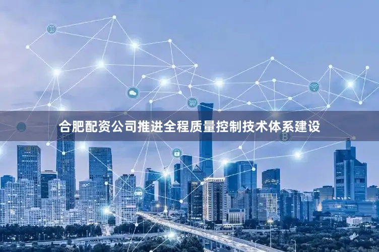 合肥配资公司推进全程质量控制技术体系建设