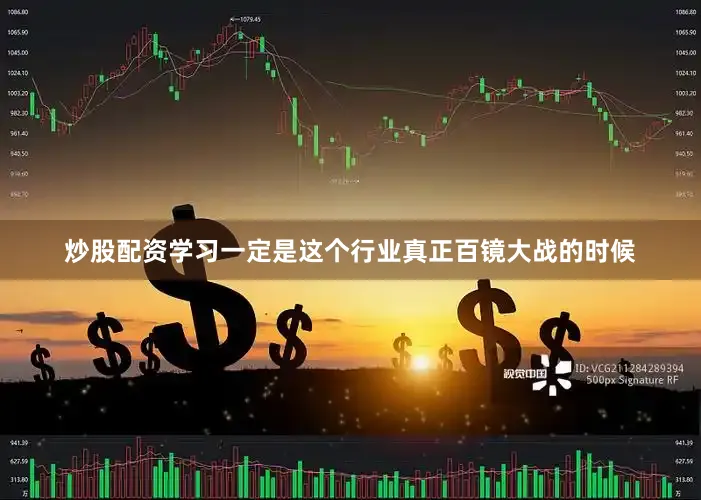炒股配资学习一定是这个行业真正百镜大战的时候
