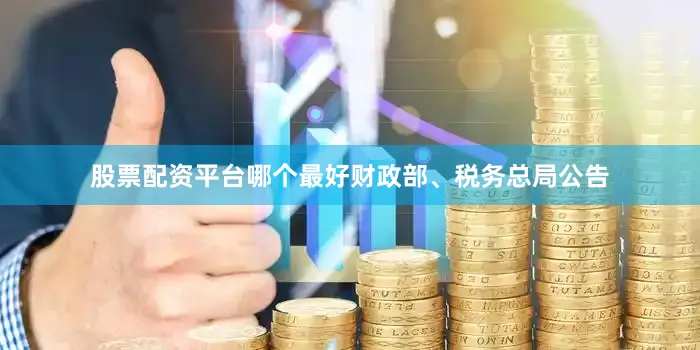 股票配资平台哪个最好财政部、税务总局公告