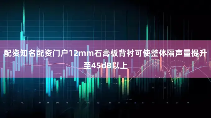 配资知名配资门户12mm石膏板背衬可使整体隔声量提升至45dB以上