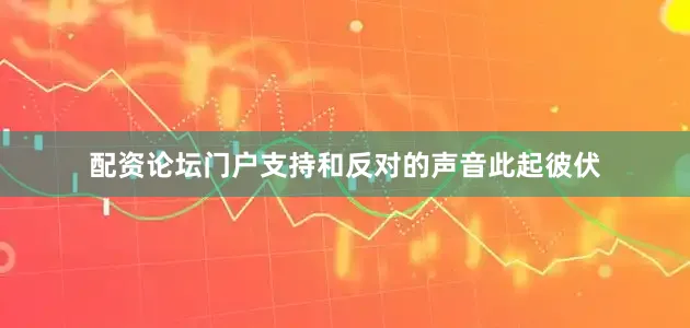 配资论坛门户支持和反对的声音此起彼伏