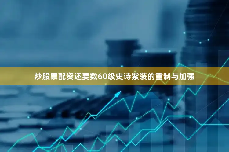 炒股票配资还要数60级史诗紫装的重制与加强