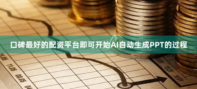 口碑最好的配资平台即可开始AI自动生成PPT的过程