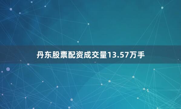 丹东股票配资成交量13.57万手