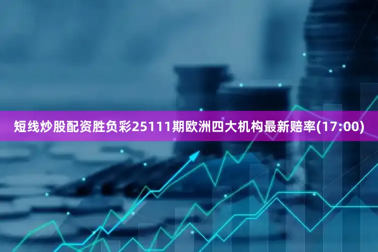 短线炒股配资胜负彩25111期欧洲四大机构最新赔率(17:00)