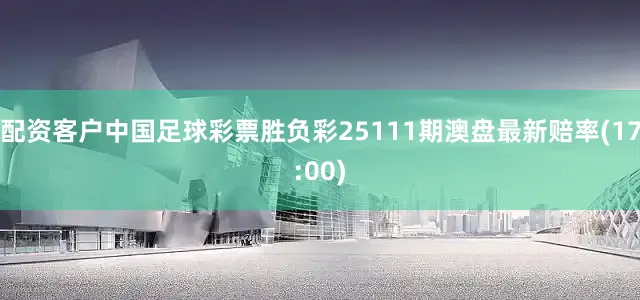 配资客户中国足球彩票胜负彩25111期澳盘最新赔率(17:00)