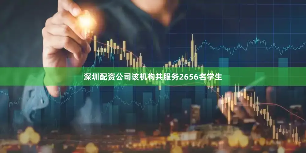 深圳配资公司该机构共服务2656名学生