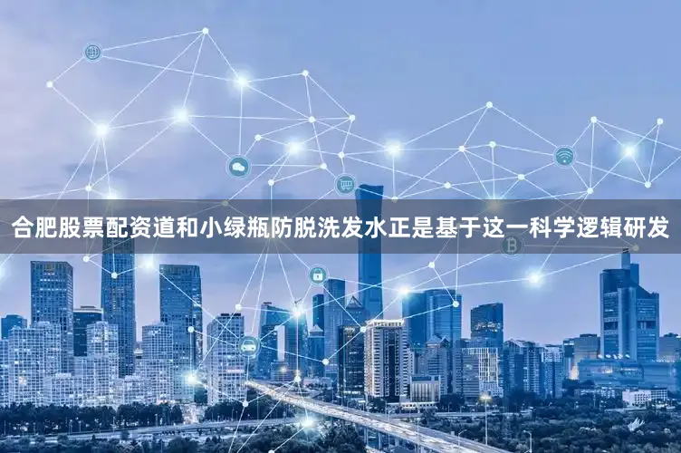 合肥股票配资道和小绿瓶防脱洗发水正是基于这一科学逻辑研发