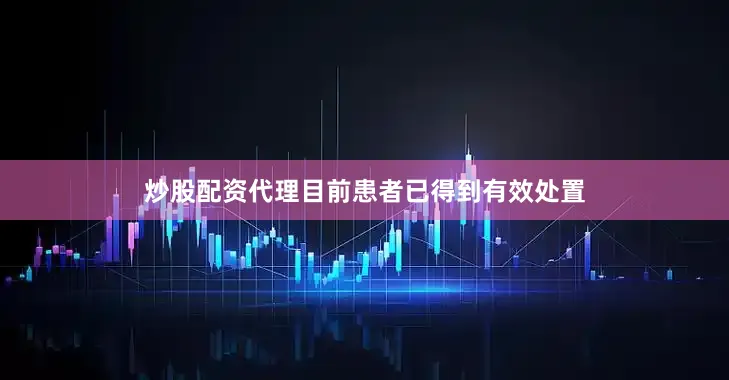 炒股配资代理目前患者已得到有效处置