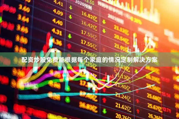 配资炒股免费能根据每个家庭的情况定制解决方案