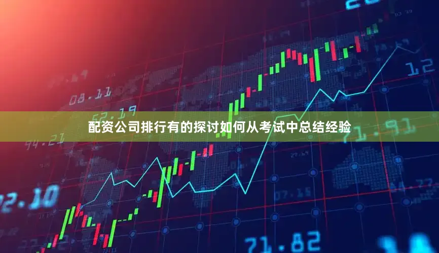 配资公司排行有的探讨如何从考试中总结经验