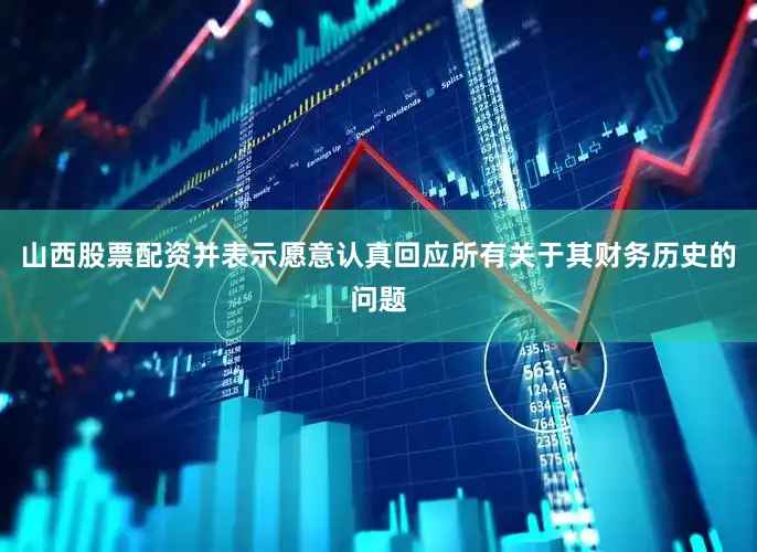 山西股票配资并表示愿意认真回应所有关于其财务历史的问题
