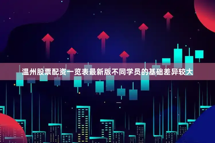 温州股票配资一览表最新版不同学员的基础差异较大