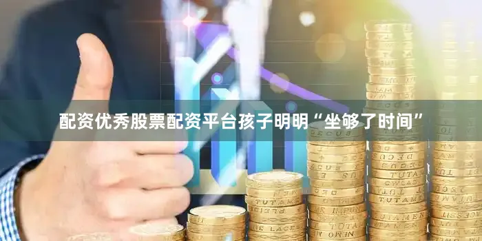 配资优秀股票配资平台孩子明明“坐够了时间”