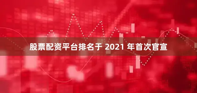 股票配资平台排名于 2021 年首次官宣