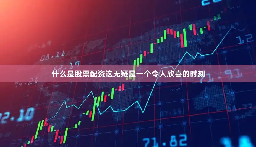 什么是股票配资这无疑是一个令人欣喜的时刻