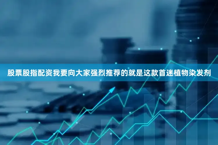 股票股指配资我要向大家强烈推荐的就是这款首迷植物染发剂