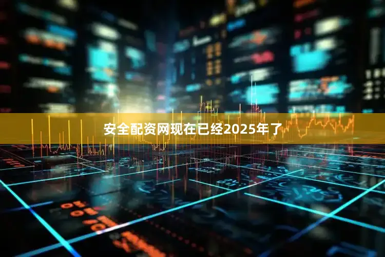 安全配资网现在已经2025年了