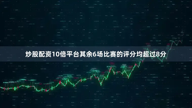 炒股配资10倍平台其余6场比赛的评分均超过8分