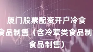 厦门股票配资开户冷食类食品制售（含冷荤类食品制售）