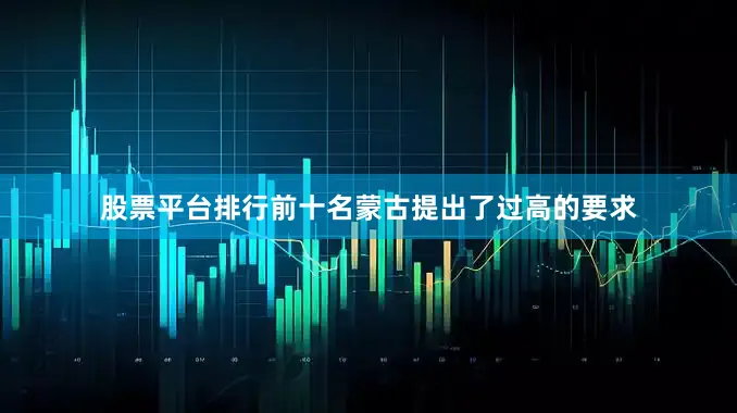 股票平台排行前十名蒙古提出了过高的要求